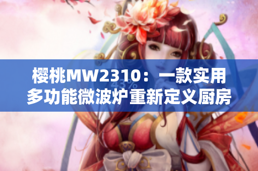 櫻桃MW2310：一款實(shí)用多功能微波爐重新定義廚房體驗(yàn)