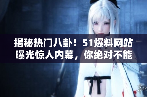 揭秘?zé)衢T八卦！51爆料網(wǎng)站曝光驚人內(nèi)幕，你絕對不能錯過的爆料熱點！