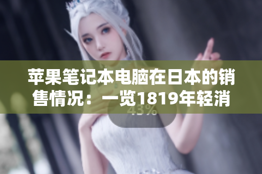 蘋果筆記本電腦在日本的銷售情況：一覽1819年輕消費者的購買趨勢