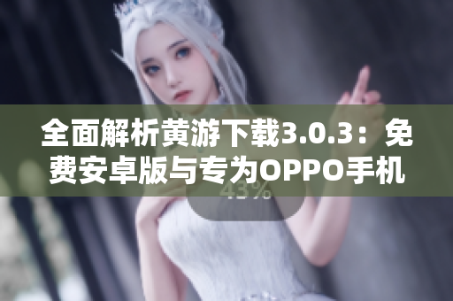 全面解析黃游下載3.0.3：免費安卓版與專為OPPO手機優(yōu)化版本一網(wǎng)打盡