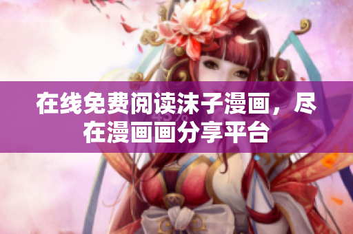 在線免費(fèi)閱讀沫子漫畫，盡在漫畫畫分享平臺