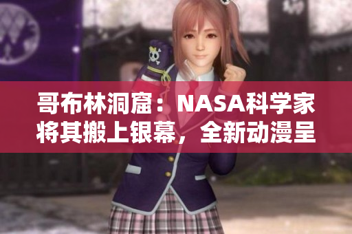 哥布林洞窟：NASA科學家將其搬上銀幕，全新動漫呈現(xiàn)