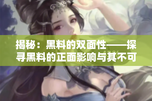 揭秘：黑料的雙面性——探尋黑料的正面影響與其不可忽視的負(fù)面作用