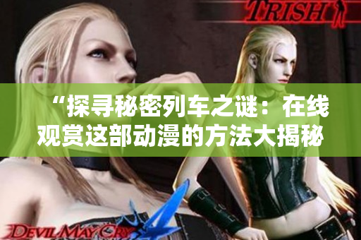 “探尋秘密列車之謎：在線觀賞這部動漫的方法大揭秘！”