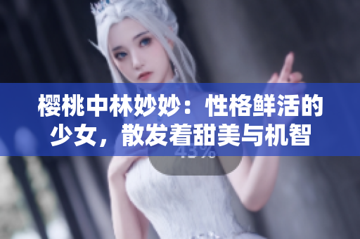 櫻桃中林妙妙：性格鮮活的少女，散發(fā)著甜美與機(jī)智