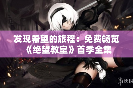 發(fā)現(xiàn)希望的旅程：免費(fèi)暢覽《絕望教室》首季全集