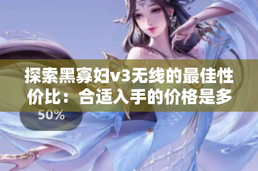 探索黑寡婦v3無線的最佳性價比：合適入手的價格是多少？