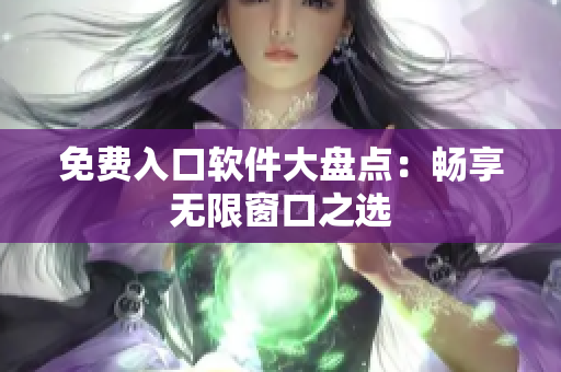 免費(fèi)入口軟件大盤點(diǎn)：暢享無限窗口之選