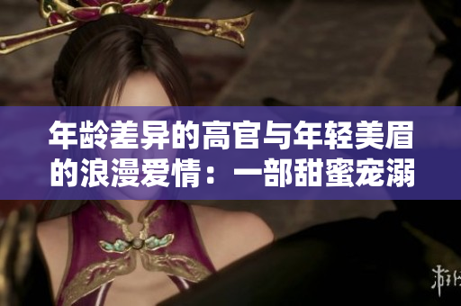 年齡差異的高官與年輕美眉的浪漫愛情：一部甜蜜寵溺的電視劇