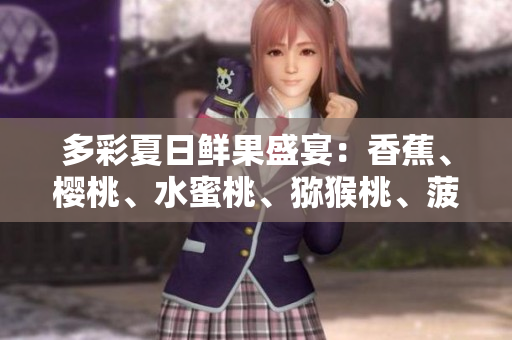 多彩夏日鮮果盛宴：香蕉、櫻桃、水蜜桃、獼猴桃、菠蘿全登場(chǎng)