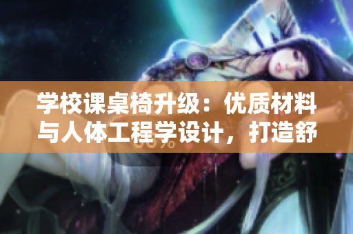 學(xué)校課桌椅升級：優(yōu)質(zhì)材料與人體工程學(xué)設(shè)計，打造舒適學(xué)習(xí)環(huán)境