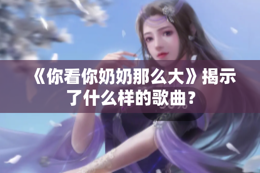 《你看你奶奶那么大》揭示了什么樣的歌曲？