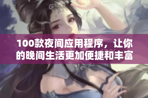 100款夜間應(yīng)用程序，讓你的晚間生活更加便捷和豐富