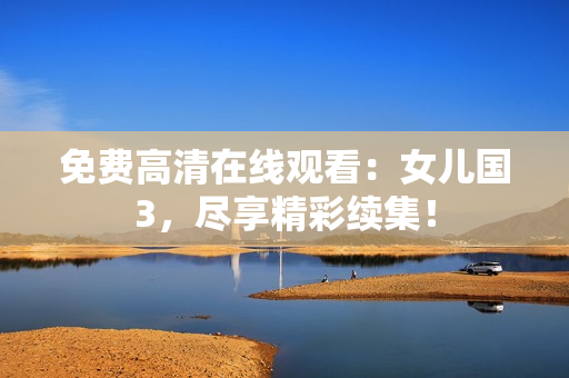 免費(fèi)高清在線觀看：女兒國3，盡享精彩續(xù)集！