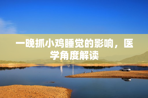 一晚抓小雞睡覺(jué)的影響，醫(yī)學(xué)角度解讀