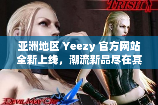 亞洲地區(qū) Yeezy 官方網(wǎng)站全新上線，潮流新品盡在其中