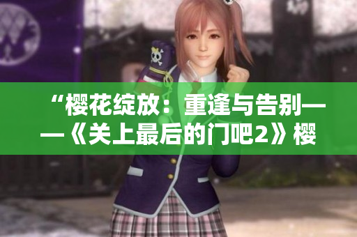 “櫻花綻放：重逢與告別——《關(guān)上最后的門吧2》櫻花季”