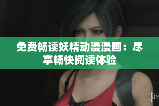 免費暢讀妖精動漫漫畫：盡享暢快閱讀體驗
