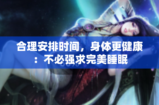 合理安排時間，身體更健康：不必強求完美睡眠