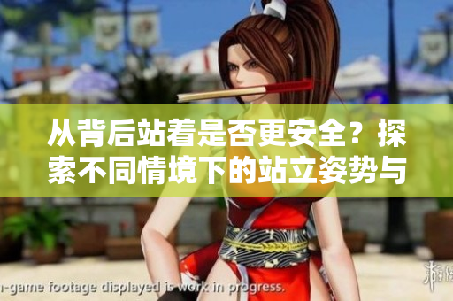從背后站著是否更安全？探索不同情境下的站立姿勢與安全隱患之間的關系