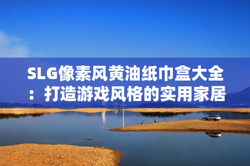 SLG像素風(fēng)黃油紙巾盒大全：打造游戲風(fēng)格的實用家居裝飾