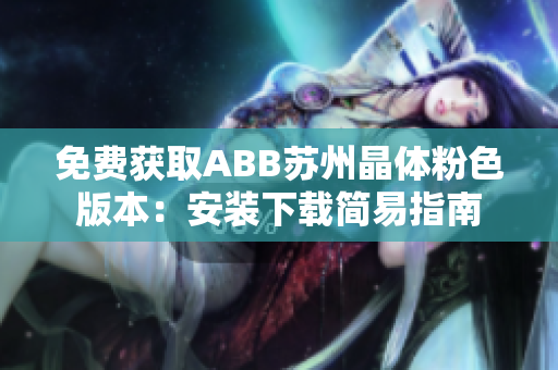 免費(fèi)獲取ABB蘇州晶體粉色版本：安裝下載簡易指南