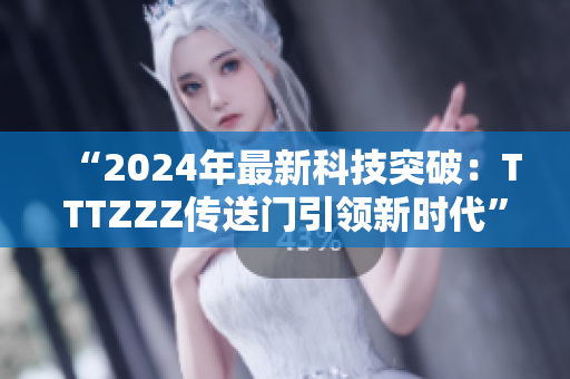 “2024年最新科技突破：TTTZZZ傳送門引領(lǐng)新時代”
