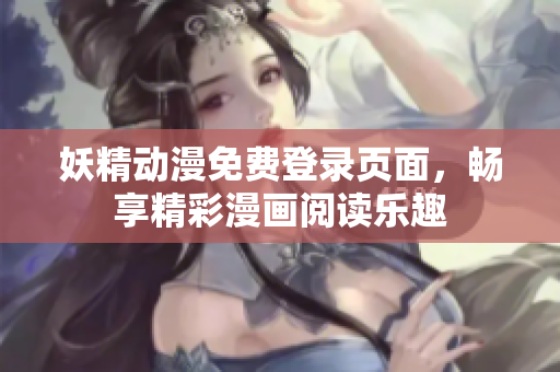 妖精動漫免費登錄頁面，暢享精彩漫畫閱讀樂趣