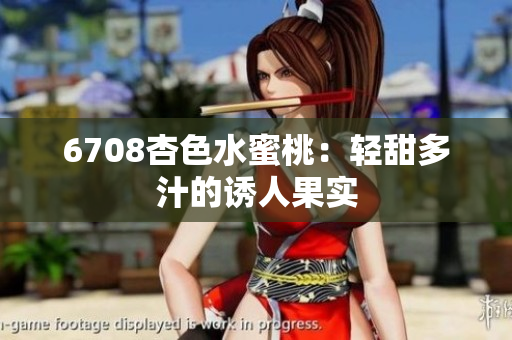 6708杏色水蜜桃：輕甜多汁的誘人果實(shí)