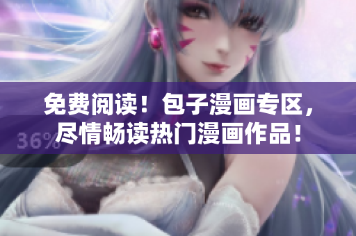 免費(fèi)閱讀！包子漫畫(huà)專(zhuān)區(qū)，盡情暢讀熱門(mén)漫畫(huà)作品！