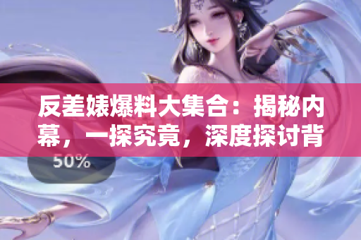 反差婊爆料大集合：揭秘內(nèi)幕，一探究竟，深度探討背后的故事和真相