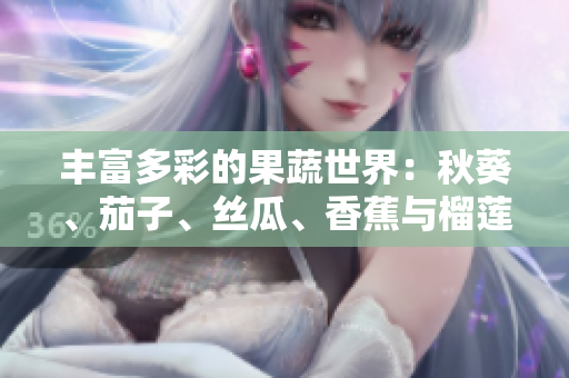 豐富多彩的果蔬世界：秋葵、茄子、絲瓜、香蕉與榴蓮的健康益處大揭秘