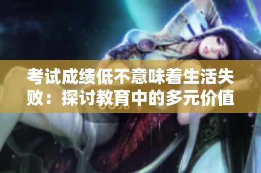 考試成績低不意味著生活失?。禾接懡逃械亩嘣獌r(jià)值觀