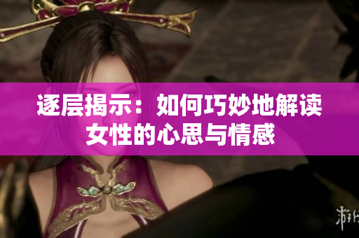 逐層揭示：如何巧妙地解讀女性的心思與情感