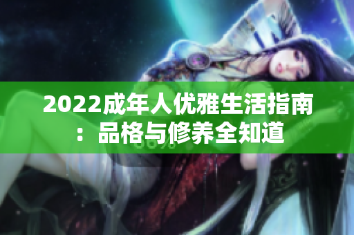 2022成年人優(yōu)雅生活指南：品格與修養(yǎng)全知道