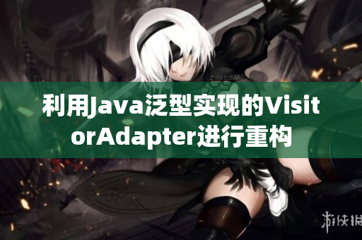 利用Java泛型實(shí)現(xiàn)的VisitorAdapter進(jìn)行重構(gòu)