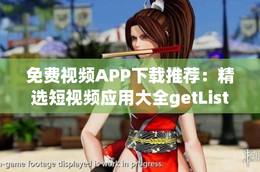免費(fèi)視頻APP下載推薦：精選短視頻應(yīng)用大全getList