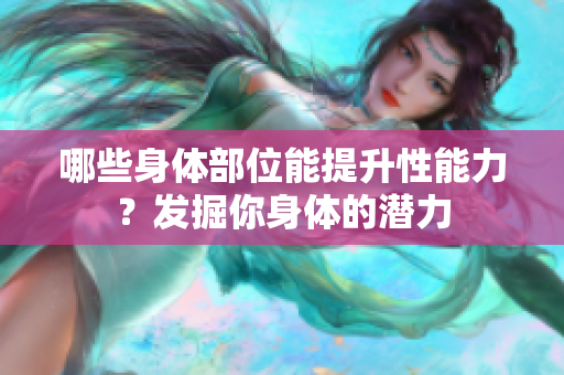 哪些身體部位能提升性能力？發(fā)掘你身體的潛力