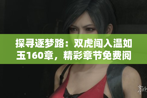 探尋逐夢路：雙虎闖入溫如玉160章，精彩章節(jié)免費閱讀