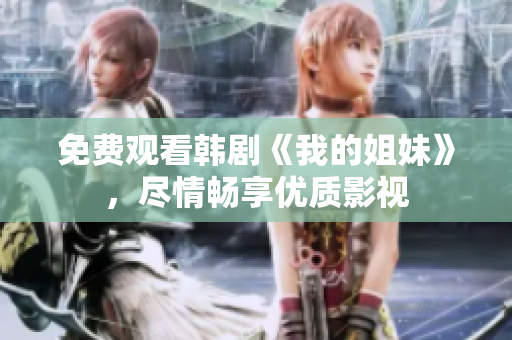 免費觀看韓劇《我的姐妹》，盡情暢享優(yōu)質(zhì)影視