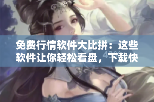 免費(fèi)行情軟件大比拼：這些軟件讓你輕松看盤，下載快捷實(shí)用
