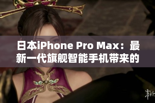 日本iPhone Pro Max：最新一代旗艦智能手機(jī)帶來的革新