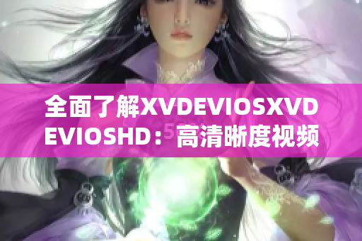 全面了解XVDEVIOSXVDEVIOSHD：高清晰度視頻平臺的全面指南