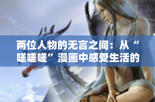 兩位人物的無言之間：從“嗟嗟嗟”漫畫中感受生活的點(diǎn)滴