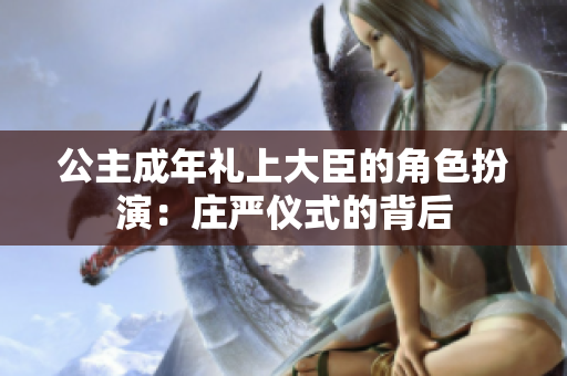 公主成年禮上大臣的角色扮演：莊嚴(yán)儀式的背后