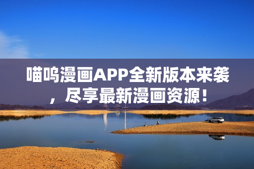 喵嗚漫畫(huà)APP全新版本來(lái)襲，盡享最新漫畫(huà)資源！