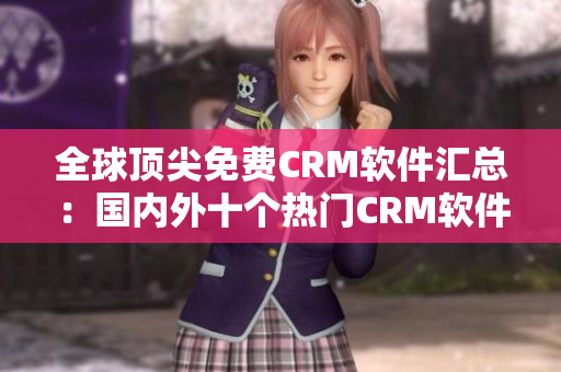 全球頂尖免費CRM軟件匯總：國內(nèi)外十個熱門CRM軟件推薦
