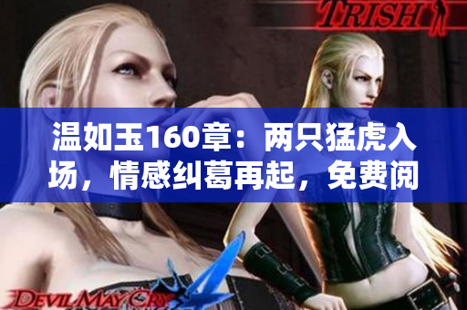 溫如玉160章：兩只猛虎入場(chǎng)，情感糾葛再起，免費(fèi)閱讀全文