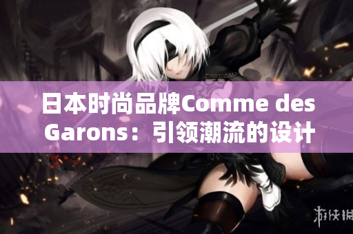 日本時(shí)尚品牌Comme des Garons：引領(lǐng)潮流的設(shè)計(jì)風(fēng)向標(biāo)