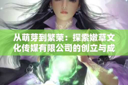 從萌芽到繁榮：探索嫩草文化傳媒有限公司的創(chuàng)立與成長歷程
